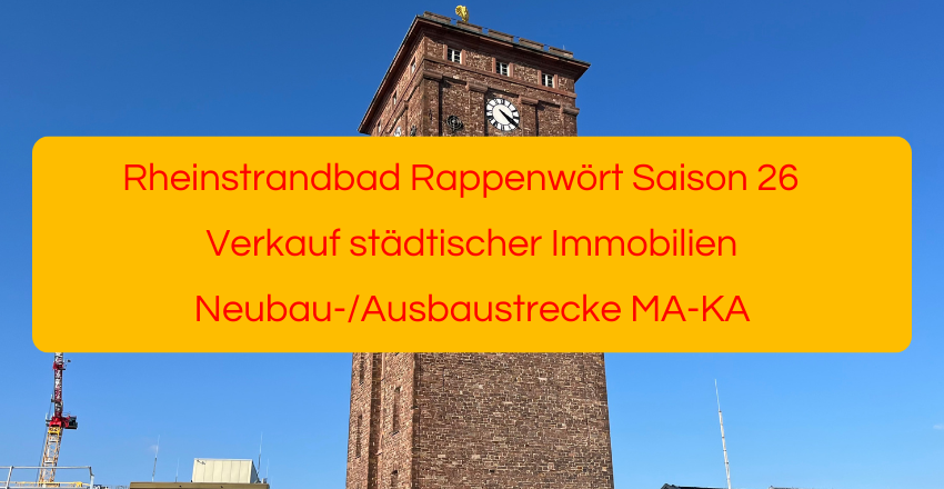 Rheinstrandbad Rappenwört Saison 2026, Verkauf städtischer Immobilien, Neubau-/Ausbaustrecke MA-KA