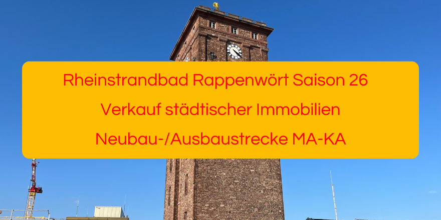 Rheinstrandbad Rappenwört Saison 2026, Verkauf städtischer Immobilien, Neubau-/Ausbaustrecke MA-KA