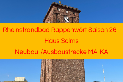 Rheinstrandbad Rappenwört Saison 2026, Haus Solms, Neubau-/Ausbaustrecke MA-KA