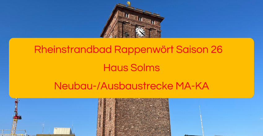 Rheinstrandbad Rappenwört Saison 2026, Haus Solms, Neubau-/Ausbaustrecke MA-KA