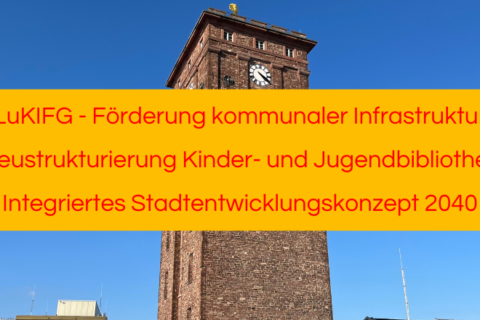 LuKIFG (Förderung kommunaler Infrastruktur) Neustrukturierung Kinder- und Jugendbibliothek Integriertes Stadtentwicklungskonzept 2040