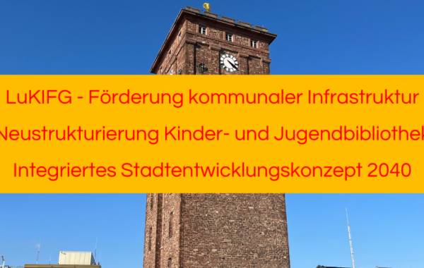 LuKIFG (Förderung kommunaler Infrastruktur) Neustrukturierung Kinder- und Jugendbibliothek Integriertes Stadtentwicklungskonzept 2040