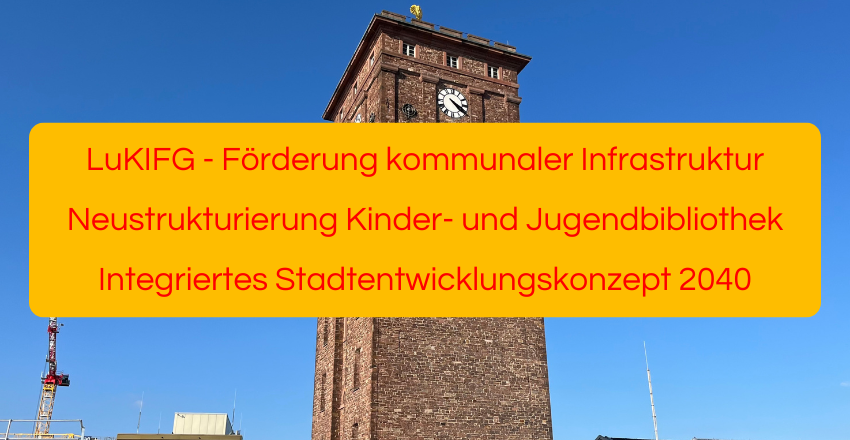 LuKIFG (Förderung kommunaler Infrastruktur) Neustrukturierung Kinder- und Jugendbibliothek Integriertes Stadtentwicklungskonzept 2040
