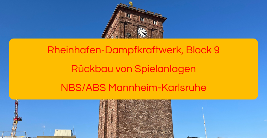 Rheinhafen-Dampfkraftwerk, Block 9 Rückbau von Spielanlagen NBS/ABS Mannheim-Karlsruhe