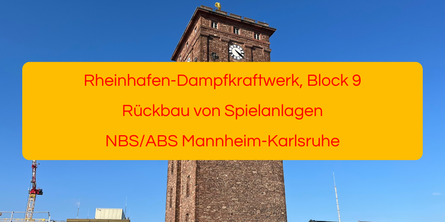 Rheinhafen-Dampfkraftwerk, Block 9 Rückbau von Spielanlagen NBS/ABS Mannheim-Karlsruhe