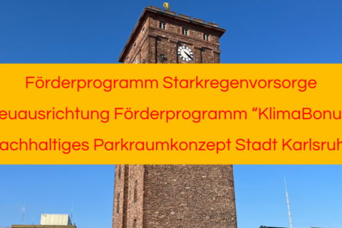 Förderprogramm Starkregenvorsorge, Neuausrichtung Förderprogramm “KlimaBonus”, Nachhaltiges Parkraumkonzept Stadt Karlsruhe